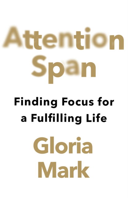 Cover for Gloria Mark · Attention Span: Finding Focus for a Fulfilling Life (Hardcover Book) (2023)