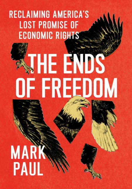 Cover for Mark Paul · The Ends of Freedom: Reclaiming America's Lost Promise of Economic Rights (Hardcover Book) (2023)