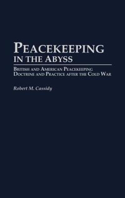 Cover for Robert M. Cassidy · Peacekeeping in the Abyss: British and American Peacekeeping Doctrine and Practice after the Cold War - Praeger Security International (Hardcover Book) (2004)