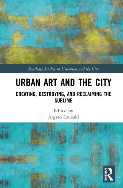 Cover for Urban Art and the City: Creating, Destroying, and Reclaiming the Sublime - Routledge Studies in Urbanism and the City (Hardcover Book) (2020)