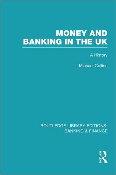 Money and Banking in the UK (RLE: Banking & Finance): A History - Routledge Library Editions: Banking & Finance - Michael Collins - Bøger - Taylor & Francis Ltd - 9780415527965 - 25. maj 2012
