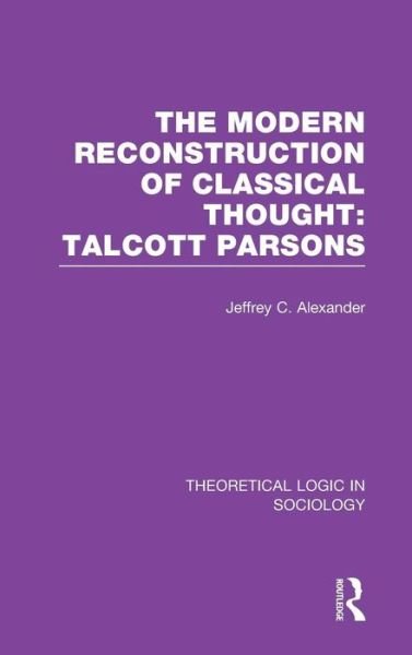 Cover for Jeffrey Alexander · Modern Reconstruction of Classical Thought: Talcott Parsons - Theoretical Logic in Sociology (Hardcover bog) (2014)