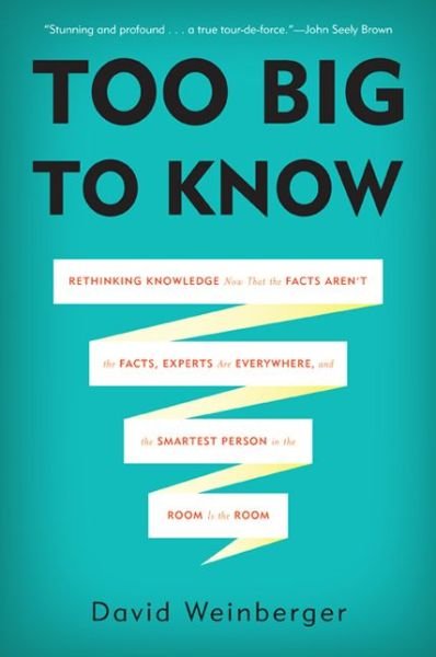 Cover for David Weinberger · Too Big to Know: Rethinking Knowledge Now That the Facts Aren't the Facts, Experts Are Everywhere, and the Smartest Person in the Room Is the Room (Paperback Book) [First Trade Paper edition] (2014)
