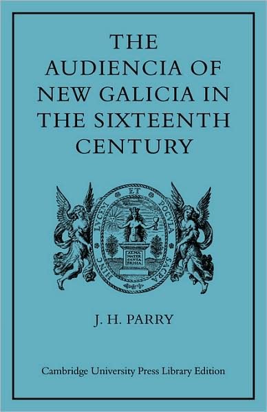 The Audiencia of New Galicia in the Sixteenth Century: A Study in Spanish Colonial Government - J. H. Parry - Kirjat - Cambridge University Press - 9780521080965 - torstai 18. syyskuuta 2008