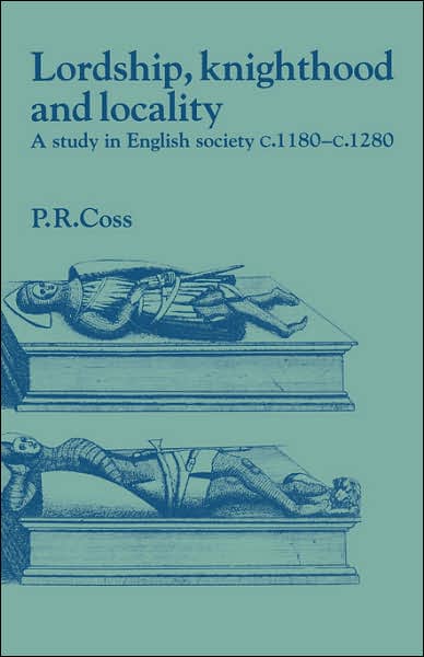 Cover for Coss, Peter R. (Newcastle upon Tyne Polytechnic) · Lordship, Knighthood and Locality: A Study in English Society, c.1180–1280 - Past and Present Publications (Gebundenes Buch) (1991)