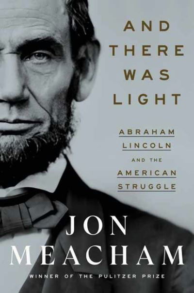 Cover for Jon Meacham · And There Was Light: Abraham Lincoln and the American Experiment (Hardcover Book) (2022)