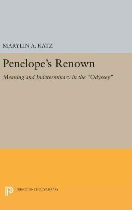 Cover for Marylin A. Katz · Penelope's Renown: Meaning and Indeterminacy in the Odyssey - Princeton Legacy Library (Hardcover Book) (2016)