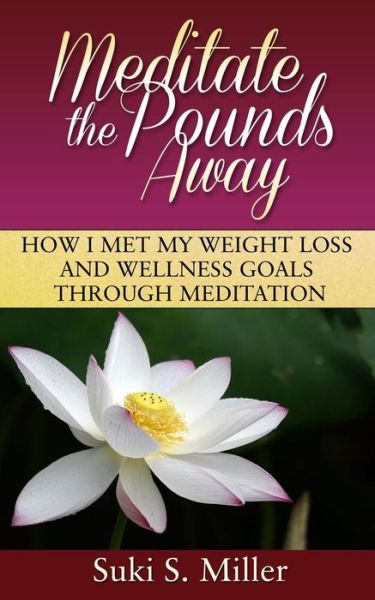 Cover for Suki S Miller · Meditate the Pounds Away: How I Met My Weight Loss and Wellness Goals Through Meditation (Paperback Book) (2015)