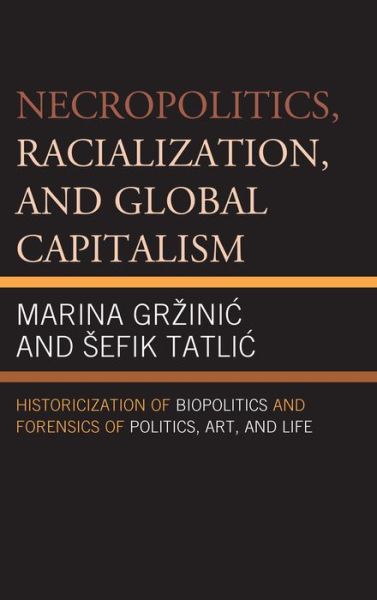Cover for Marina Grzinic · Necropolitics, Racialization, and Global Capitalism: Historicization of Biopolitics and Forensics of Politics, Art, and Life (Hardcover Book) (2014)