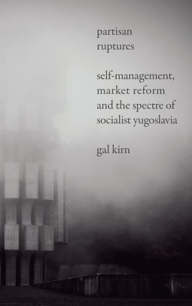 Cover for Gal Kirn · Partisan Ruptures: Self-Management, Market Reform and the Spectre of Socialist Yugoslavia (Inbunden Bok) (2019)