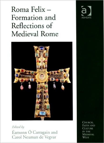 Cover for Eamonn O Carragain · Roma Felix - Formation and Reflections of Medieval Rome - Church, Faith and Culture in the Medieval West (Hardcover Book) [New edition] (2008)