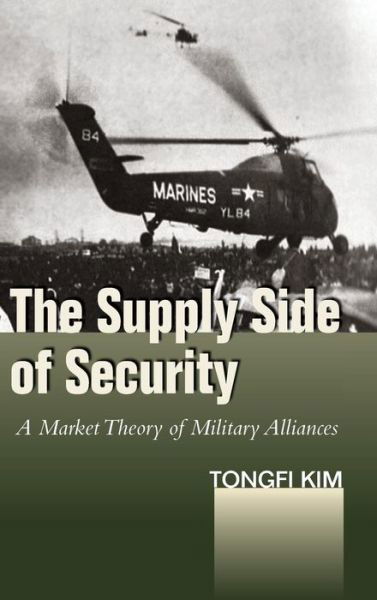Cover for Tongfi Kim · The Supply Side of Security: A Market Theory ofMilitary Alliances - Studies in Asian Security (Hardcover Book) (2016)