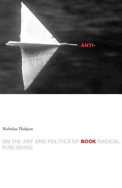 Cover for Nicholas Thoburn · Anti-Book: On the Art and Politics of Radical Publishing - Cultural Critique Books (Paperback Book) (2016)