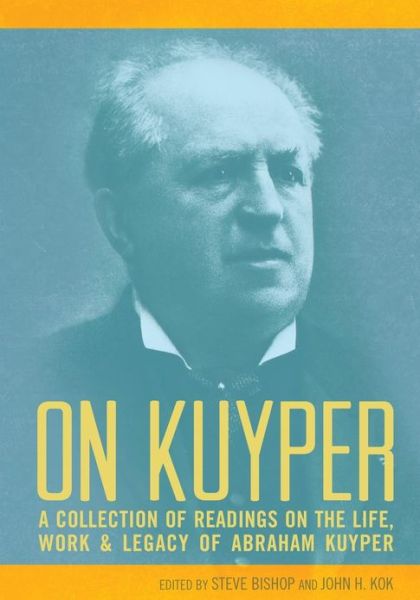 Cover for Steve Bishop · On Kuyper: a Collection of Readings on the Life, Work &amp; Legacy of Abraham Kuyper (Paperback Book) (2013)