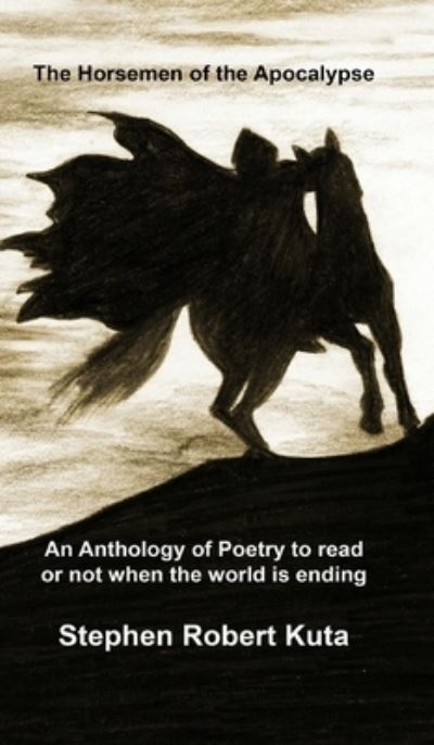 Cover for Stephen Robert Kuta · The Horsemen of the Apocalypse: an anthology of poetry to read or not when the world is ending (Hardcover Book) (2024)