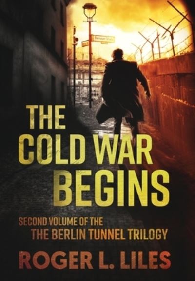 Cover for Roger L Liles · The Cold War Begins: Second Volume of the Berlin Tunnel Trilogy - The Berlin Tunnel Trilogy (Hardcover Book) (2020)