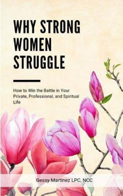 Cover for Gessy Martinez · Why Strong Women Struggle : How to Win the Battle in Your Private, Professional, and Spiritual Life (Paperback Book) (2017)