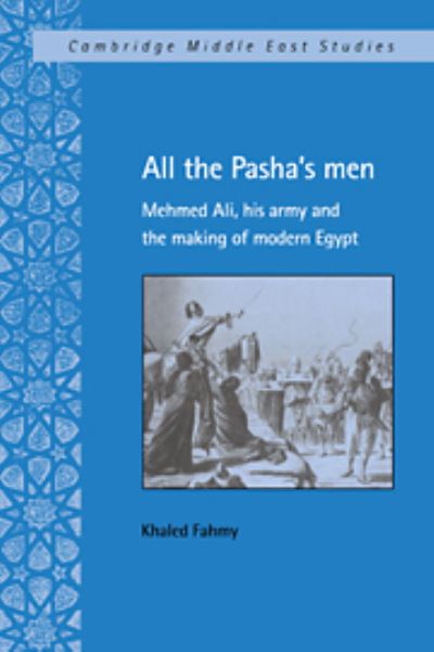 Cover for Fahmy, Khaled (Princeton University, New Jersey) · All the Pasha's Men: Mehmed Ali, his Army and the Making of Modern Egypt - Cambridge Middle East Studies (Paperback Book) (2021)