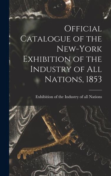 Cover for Exhibition of the Industry of All Nat · Official Catalogue of the New-York Exhibition of the Industry of All Nations, 1853 [microform] (Hardcover Book) (2021)