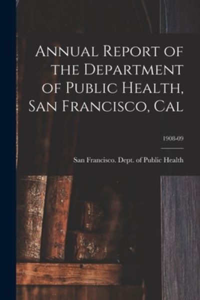 Cover for San Francisco (Calif ) Dept of Public · Annual Report of the Department of Public Health, San Francisco, Cal; 1908-09 (Paperback Book) (2021)