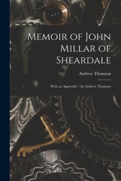 Memoir of John Millar of Sheardale - Andrew Thomson - Books - Legare Street Press - 9781014972965 - September 10, 2021