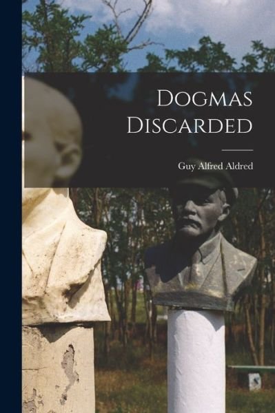 Cover for Guy Alfred 1886-1963 Aldred · Dogmas Discarded (Paperback Book) (2021)