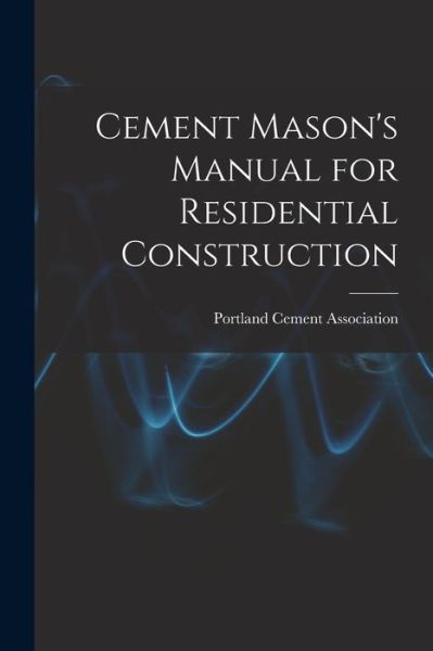 Cover for Portland Cement Association · Cement Mason's Manual for Residential Construction (Paperback Book) (2021)