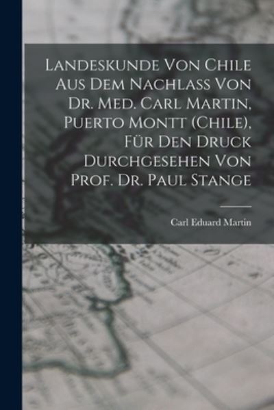 Cover for Carl Eduard Martin · Landeskunde Von Chile Aus Dem Nachlass Von Dr. Med. Carl Martin, Puerto Montt (Chile), Für Den Druck Durchgesehen Von Prof. Dr. Paul Stange (Book) (2022)