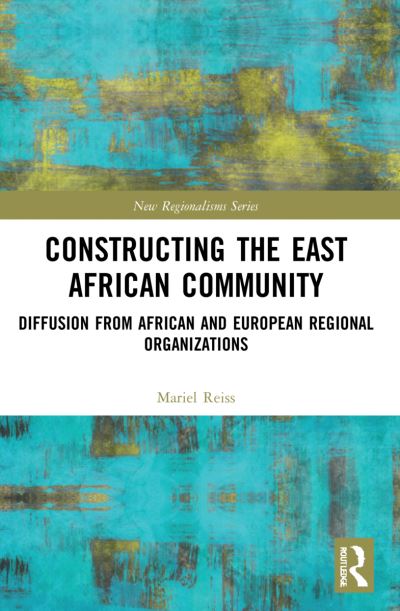 Constructing the East African Community: Diffusion from African and European Regional Organizations - New Regionalisms Series - Reiss, Mariel (Philips-University Marburg, Germany) - Książki - Taylor & Francis Ltd - 9781032015965 - 29 stycznia 2024