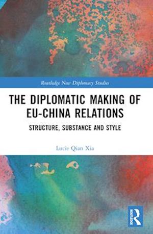 Cover for Lucie Qian Xia · The Diplomatic Making of EU-China Relations: Structure, Substance and Style - Routledge New Diplomacy Studies (Pocketbok) (2025)