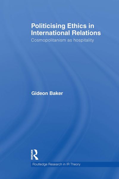 Cover for Gideon Baker · Politicising Ethics in International Relations: Cosmopolitanism as Hospitality - Routledge Research in International Relations Theory (Taschenbuch) (2024)