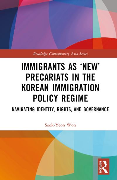 Cover for Won, Sook-Yeon (Ehwa Womans University, South Korea) · Immigrants as ‘New’ Precariats in the Korean Immigration Policy Regime: Navigating Identity, Rights, and Governance - Routledge Contemporary Asia Series (Hardcover Book) (2024)