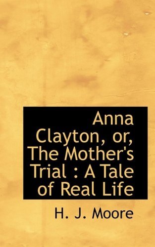 Cover for H J Moore · Anna Clayton, Or, the Mother's Trial: A Tale of Real Life (Paperback Book) (2009)