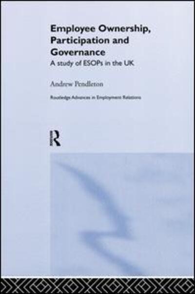 Cover for Pendleton, Andrew (Universoty of York, UK) · Employee Ownership, Participation and Governance: A Study of ESOPs in the UK - Routledge Research in Employment Relations (Paperback Book) (2015)