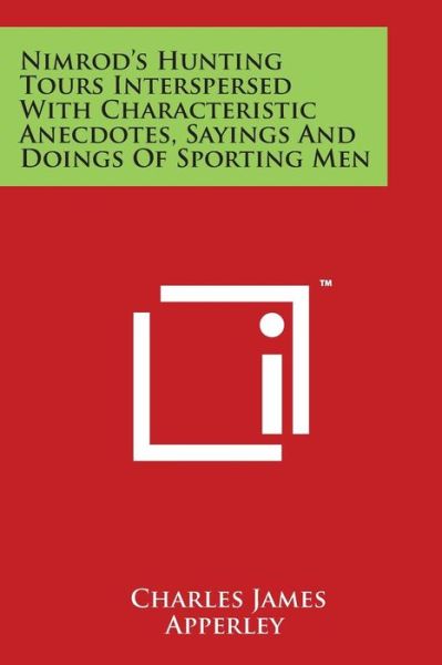 Nimrod's Hunting Tours Interspersed with Characteristic Anecdotes, Sayings and Doings of Sporting men - Charles James Apperley - Books - Literary Licensing, LLC - 9781169988965 - October 23, 2014