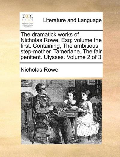 Cover for Nicholas Rowe · The Dramatick Works of Nicholas Rowe, Esq; Volume the First. Containing, the Ambitious Step-mother. Tamerlane. the Fair Penitent. Ulysses. Volume 2 of 3 (Paperback Bog) (2010)
