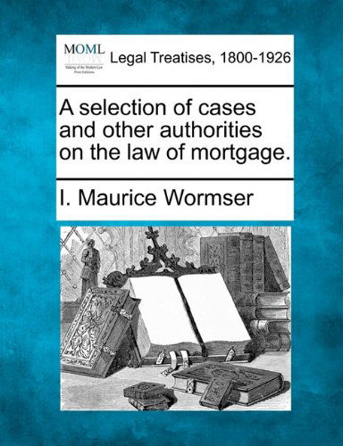 A Selection of Cases and Other Authorities on the Law of Mortgage. - I. Maurice Wormser - Books - Gale, Making of Modern Law - 9781240126965 - December 20, 2010