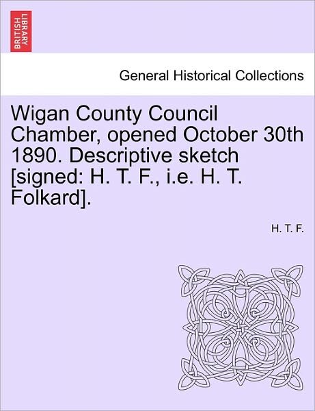 Cover for H T F · Wigan County Council Chamber, Opened October 30th 1890. Descriptive Sketch [signed: H. T. F., I.e. H. T. Folkard]. (Paperback Book) (2011)