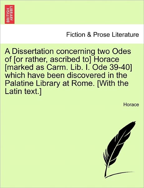 Cover for Horace · A Dissertation Concerning Two Odes of [or Rather, Ascribed To] Horace [marked As Carm. Lib. I. Ode 39-40] Which Have Been Discovered in the Palatine Lib (Paperback Book) (2011)