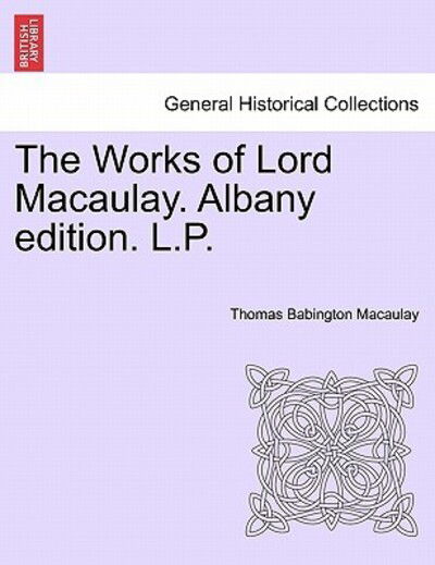 The Works of Lord Macaulay. Albany Edition. L.P. - Thomas Babington Macaulay - Książki - British Library, Historical Print Editio - 9781241583965 - 5 kwietnia 2011