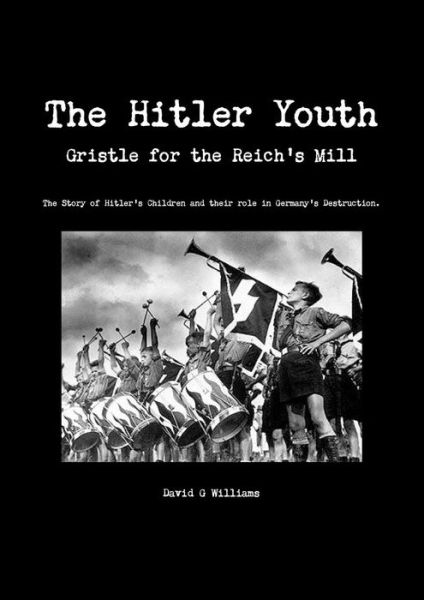 The Hitler Youth, Gristle for the Reich's Mill - David G Williams - Books - Lulu.com - 9781326091965 - November 21, 2014