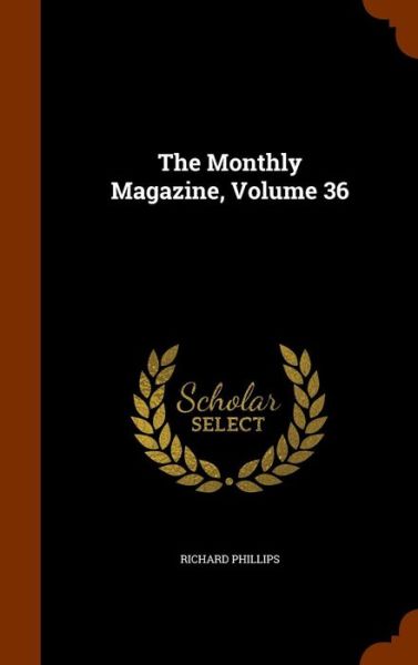 The Monthly Magazine, Volume 36 - Richard Phillips - Książki - Arkose Press - 9781344981965 - 20 października 2015