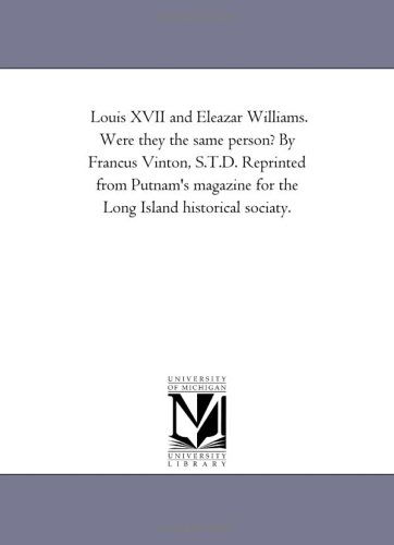 Louis Xvii and Eleazar Williams. Were They the Same Person? by Francus Vinton, S.t.d. Reprinted from Putnam's Magazine for the Long Island Historical Sociaty. - Michigan Historical Reprint Series - Books - Scholarly Publishing Office, University - 9781418190965 - August 19, 2011