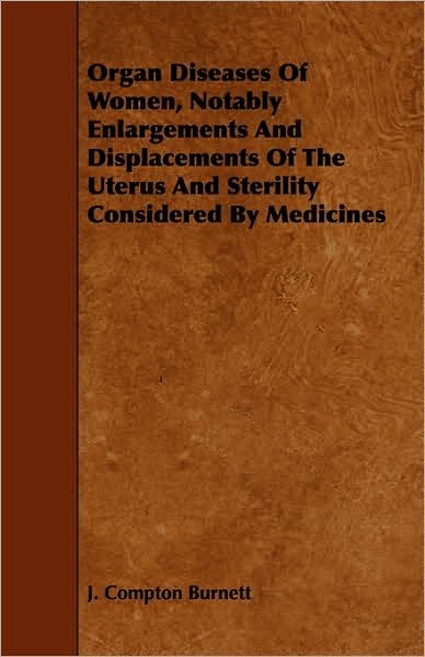 Cover for J. Compton Burnett · Organ Diseases of Women, Notably Enlargements and Displacements of the Uterus and Sterility Considered by Medicines (Taschenbuch) (2009)