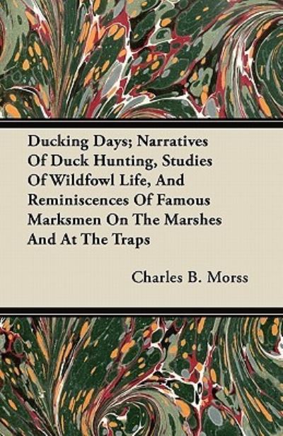 Cover for Charles B Morss · Ducking Days; Narratives of Duck Hunting, Studies of Wildfowl Life, and Reminiscences of Famous Marksmen on the Marshes and at the Traps (Paperback Book) (2011)