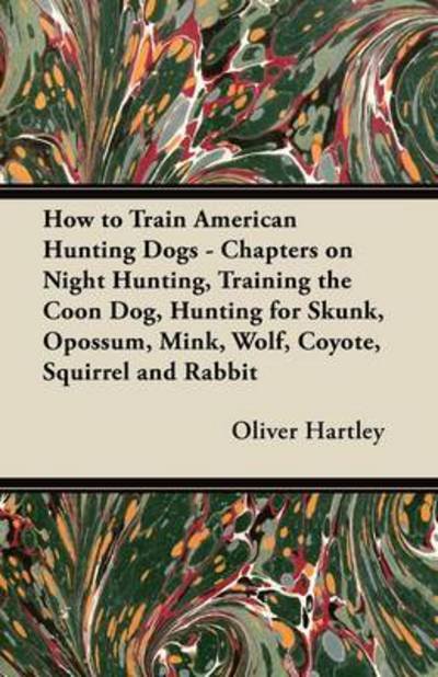 Cover for Oliver Hartley · How to Train American Hunting Dogs - Chapters on Night Hunting, Training the Coon Dog, Hunting for Skunk, Opossum, Mink, Wolf, Coyote, Squirrel and Ra (Pocketbok) (2011)