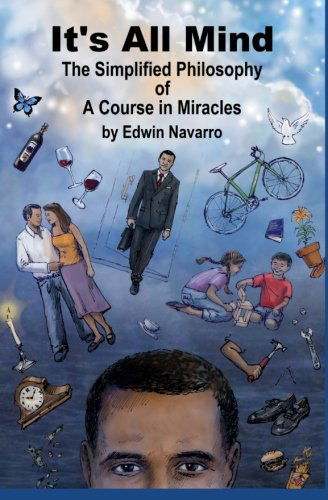 It's All Mind: the Simplified Philosophy of a Course in Miracles - Edwin Navarro - Boeken - CreateSpace Independent Publishing Platf - 9781456554965 - 11 februari 2011