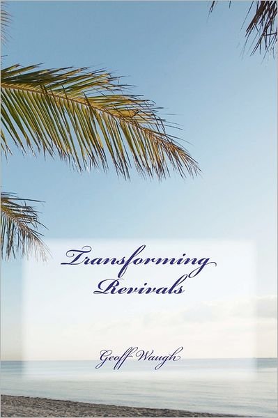 Transforming Revivals - Dr Geoff Waugh - Livros - CreateSpace Independent Publishing Platf - 9781463778965 - 1 de agosto de 2011