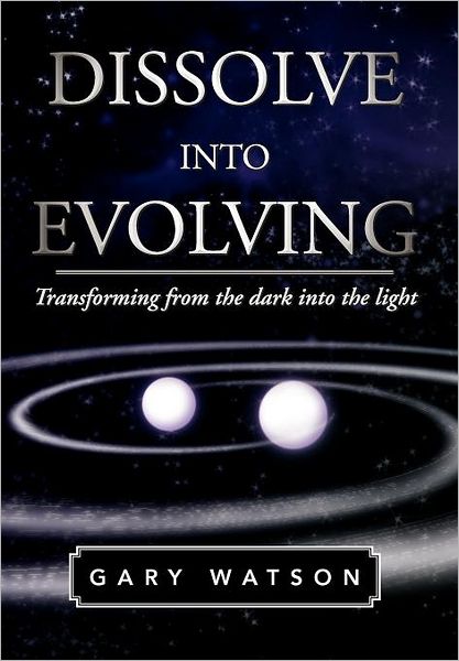 Cover for Gary Watson · Dissolve into Evolving: Transforming from the Dark into the Light (Hardcover bog) (2011)