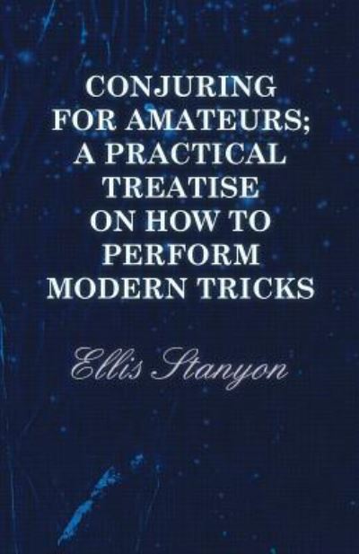 Cover for Ellis Stanyon · Conjuring for Amateurs; A Practical Treatise on How to Perform Modern Tricks (Pocketbok) (2013)